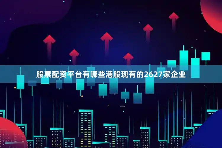 股票配资平台有哪些港股现有的2627家企业