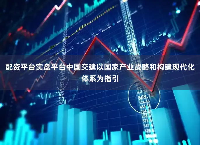 配资平台实盘平台中国交建以国家产业战略和构建现代化体系为指引