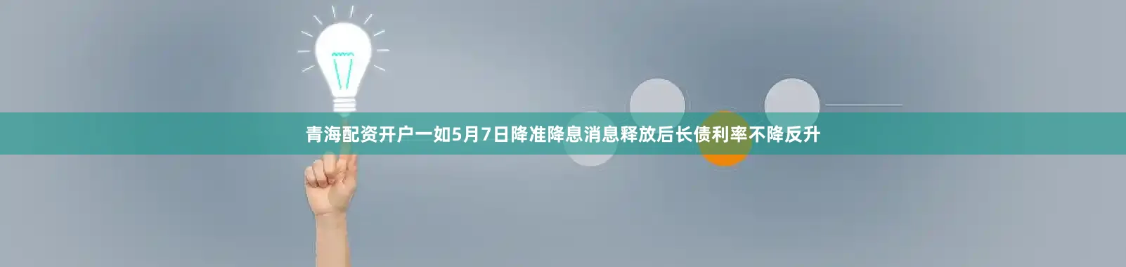 青海配资开户一如5月7日降准降息消息释放后长债利率不降反升