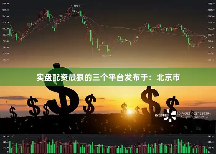 实盘配资最狠的三个平台发布于：北京市