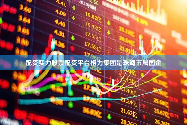 配资实力股票配资平台格力集团是珠海市属国企