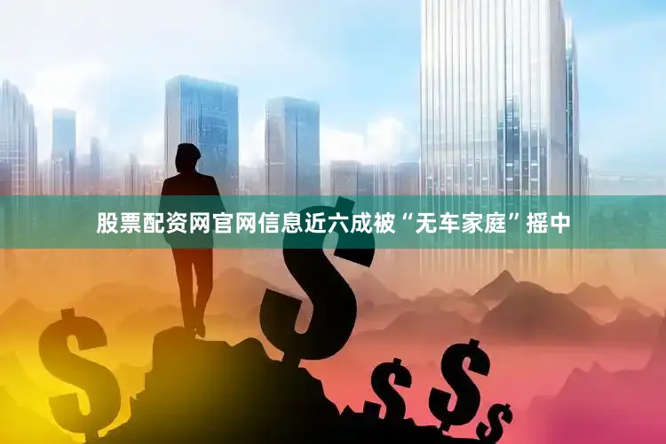股票配资网官网信息近六成被“无车家庭”摇中