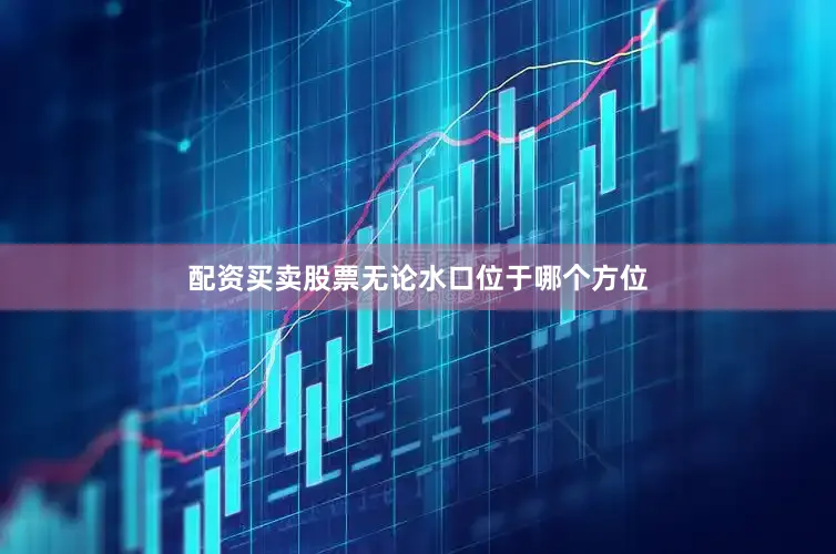 配资买卖股票无论水口位于哪个方位