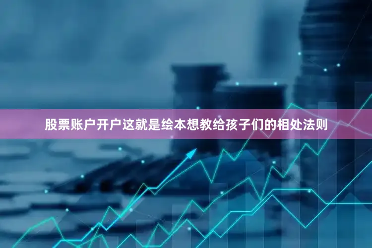股票账户开户这就是绘本想教给孩子们的相处法则