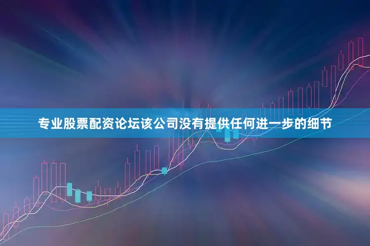 专业股票配资论坛该公司没有提供任何进一步的细节