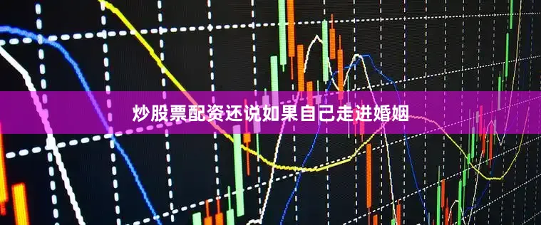 炒股票配资还说如果自己走进婚姻