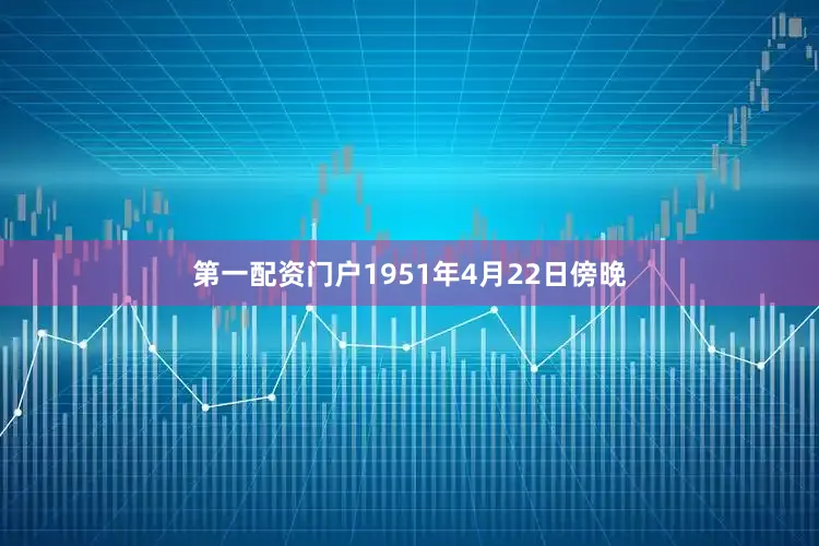 第一配资门户1951年4月22日傍晚