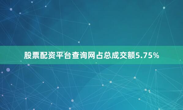 股票配资平台查询网占总成交额5.75%