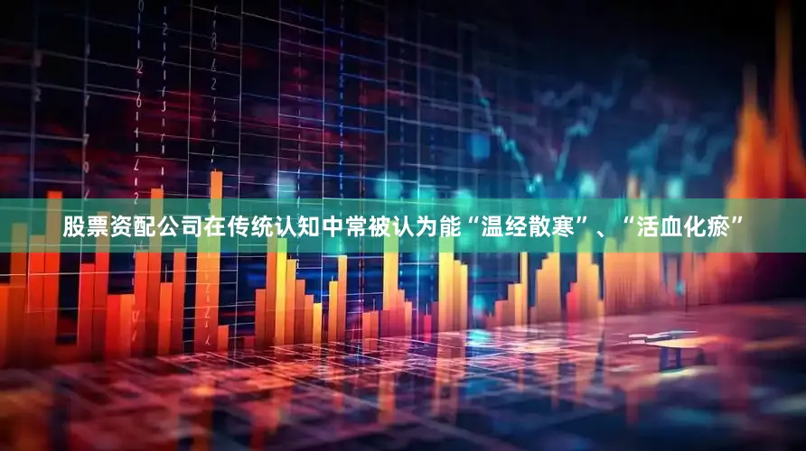 股票资配公司在传统认知中常被认为能“温经散寒”、“活血化瘀”