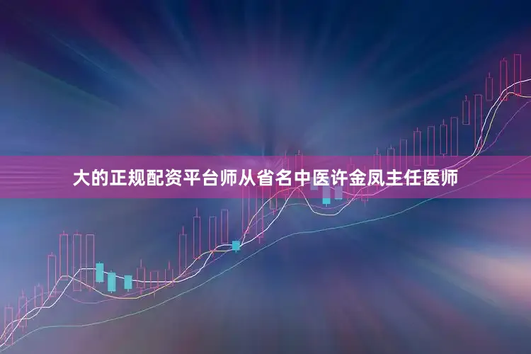 大的正规配资平台师从省名中医许金凤主任医师