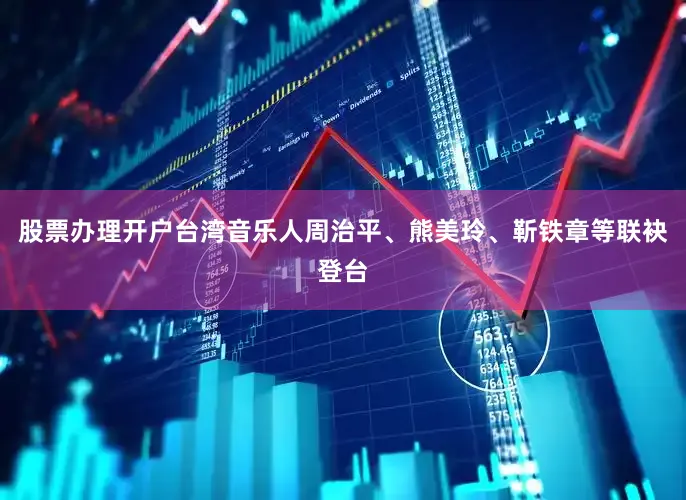 股票办理开户台湾音乐人周治平、熊美玲、靳铁章等联袂登台