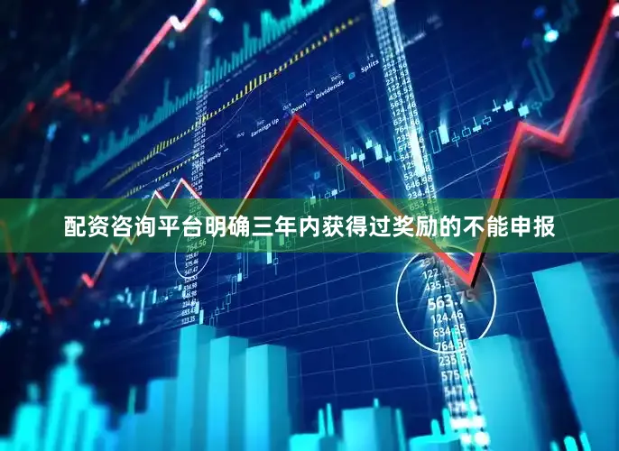 配资咨询平台明确三年内获得过奖励的不能申报