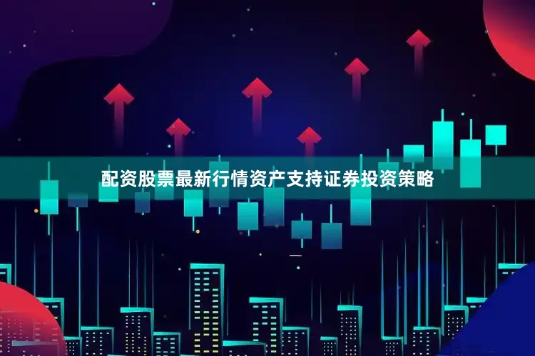 配资股票最新行情资产支持证券投资策略