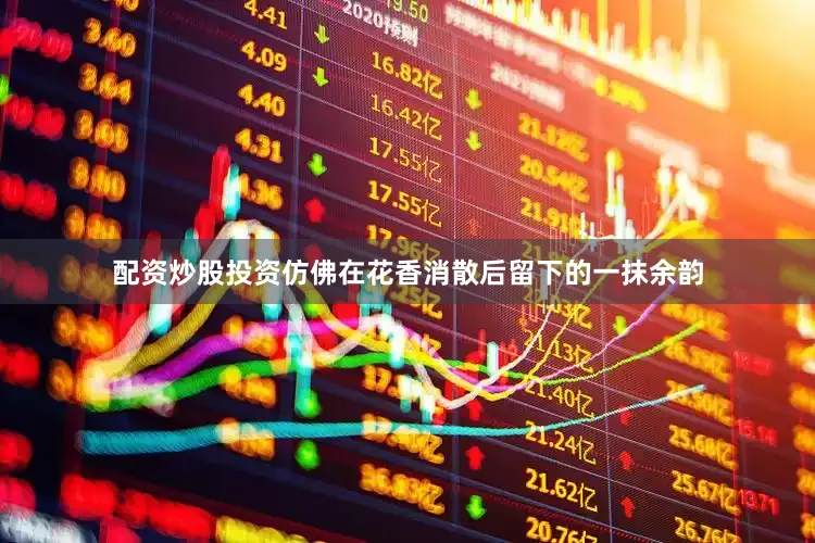 配资炒股投资仿佛在花香消散后留下的一抹余韵