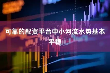 可靠的配资平台中小河流水势基本平稳