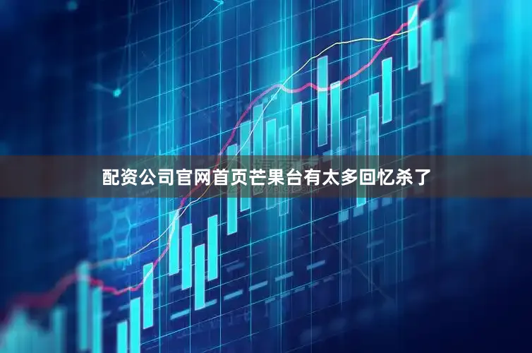 配资公司官网首页芒果台有太多回忆杀了