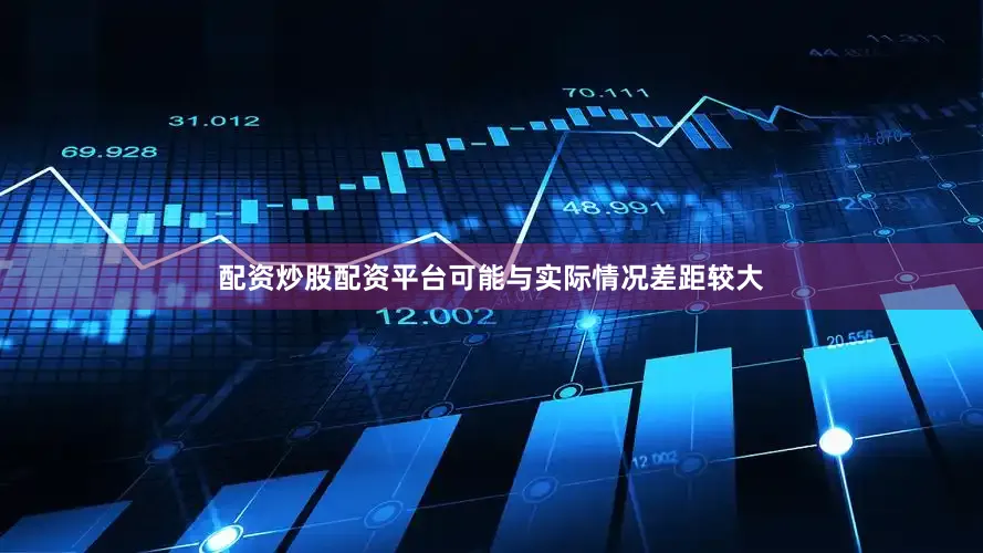 配资炒股配资平台可能与实际情况差距较大