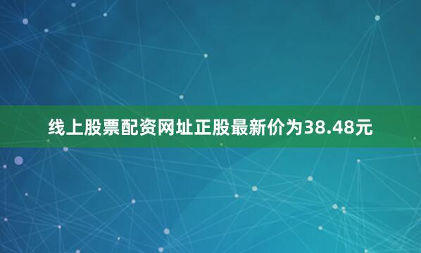 线上股票配资网址正股最新价为38.48元