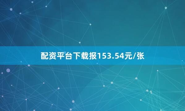 配资平台下载报153.54元/张