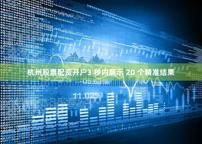 杭州股票配资开户3 秒内展示 20 个精准结果