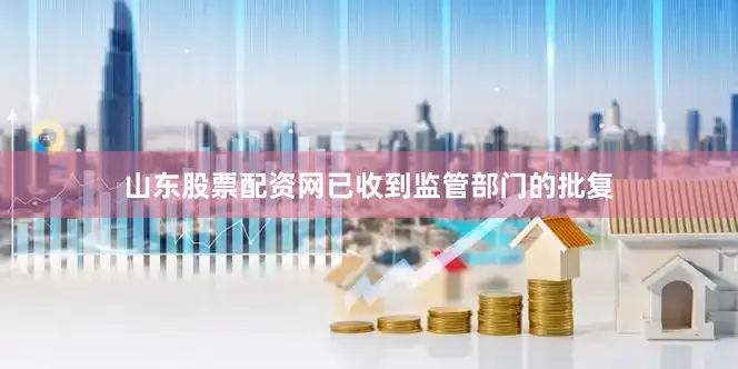 山东股票配资网已收到监管部门的批复