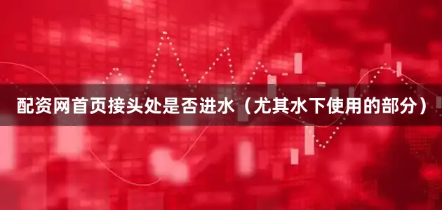 配资网首页接头处是否进水（尤其水下使用的部分）