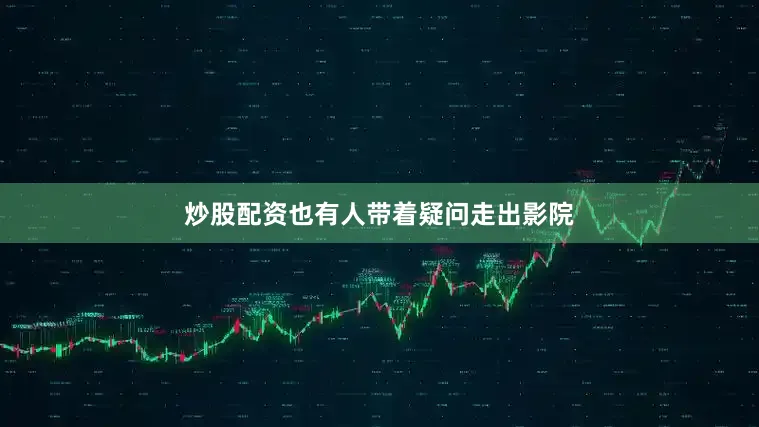 炒股配资也有人带着疑问走出影院