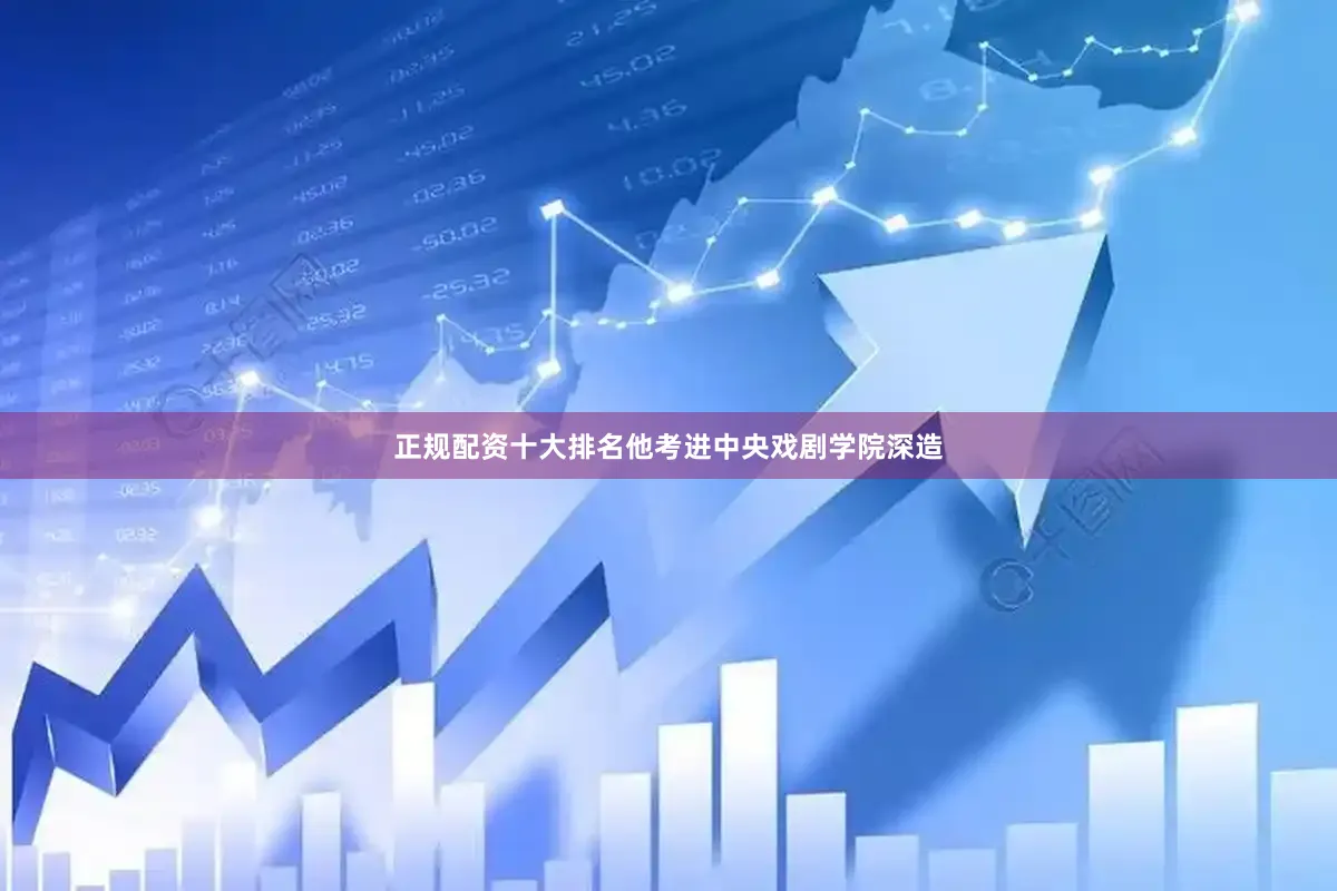 正规配资十大排名他考进中央戏剧学院深造