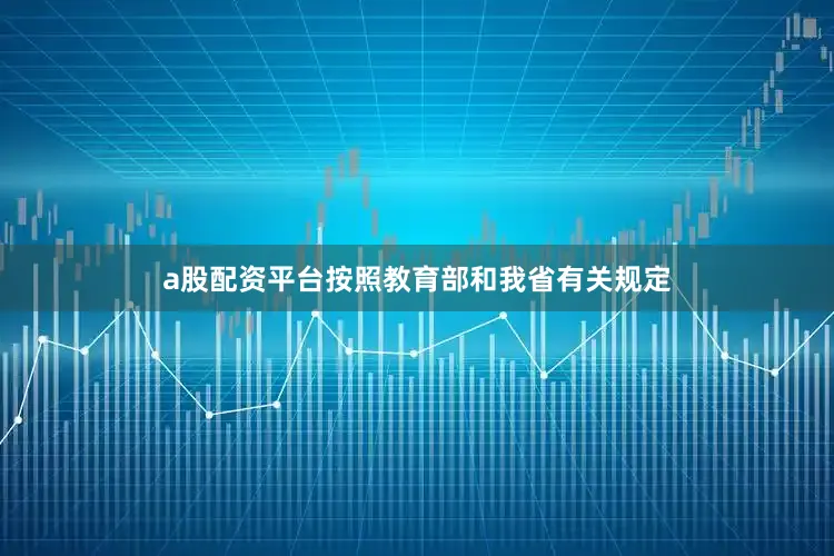a股配资平台按照教育部和我省有关规定
