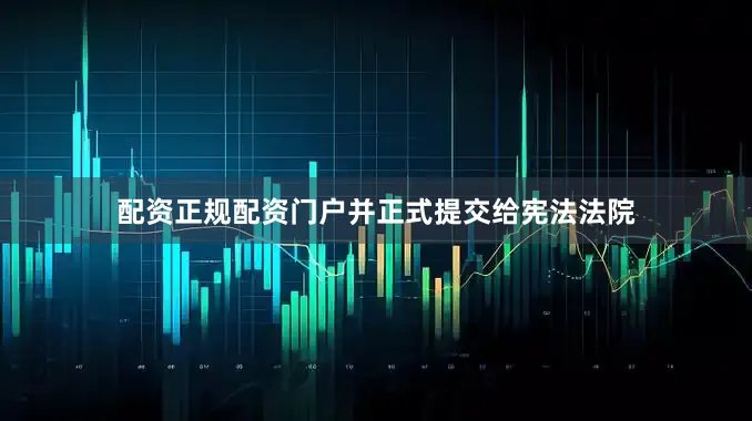 配资正规配资门户并正式提交给宪法法院
