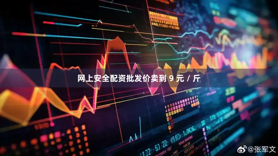 网上安全配资批发价卖到 9 元 / 斤