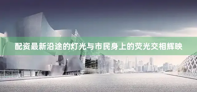 配资最新沿途的灯光与市民身上的荧光交相辉映