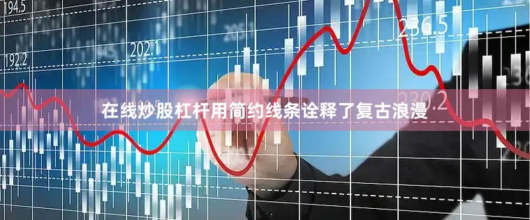在线炒股杠杆用简约线条诠释了复古浪漫
