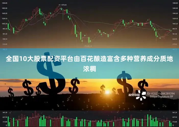 全国10大股票配资平台由百花酿造富含多种营养成分质地浓稠