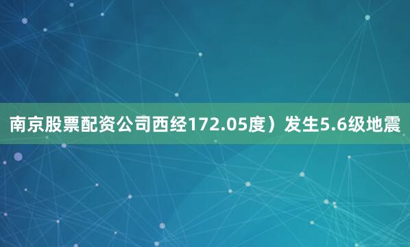 南京股票配资公司西经172.05度）发生5.6级地震