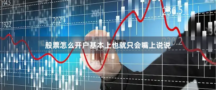 股票怎么开户基本上也就只会嘴上说说