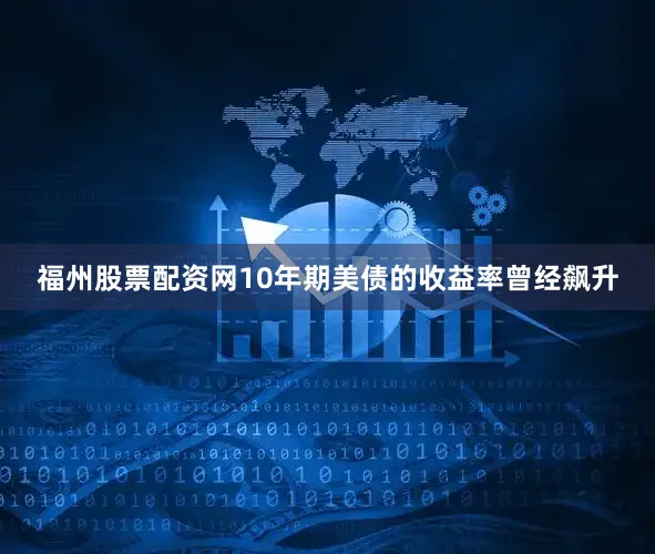 福州股票配资网10年期美债的收益率曾经飙升