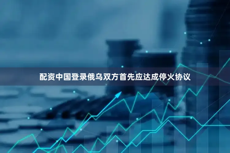 配资中国登录俄乌双方首先应达成停火协议