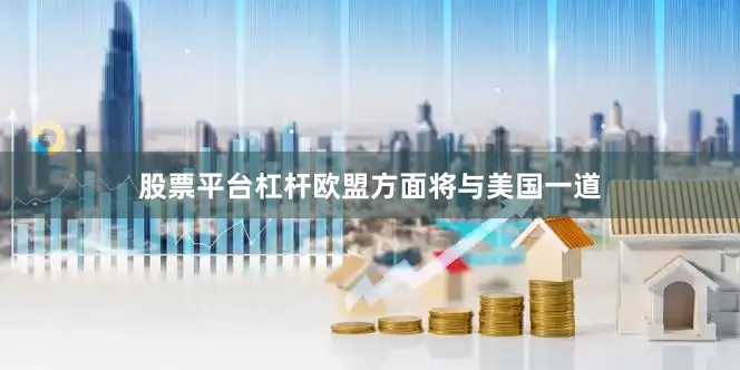 股票平台杠杆欧盟方面将与美国一道