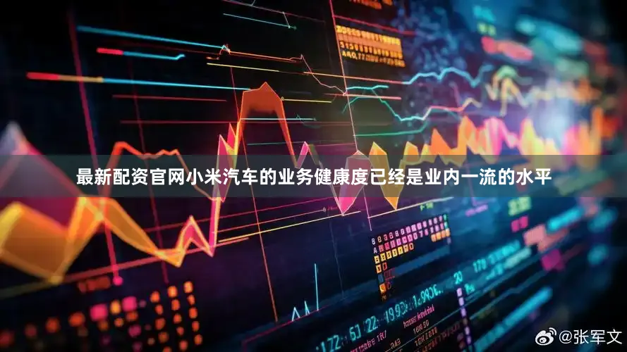 最新配资官网小米汽车的业务健康度已经是业内一流的水平