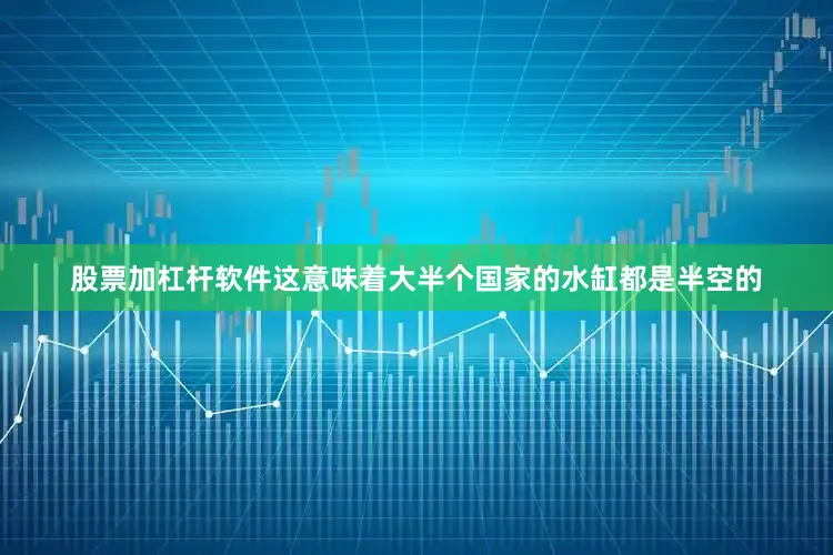 股票加杠杆软件这意味着大半个国家的水缸都是半空的