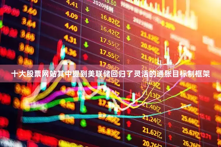 十大股票网站其中提到美联储回归了灵活的通胀目标制框架