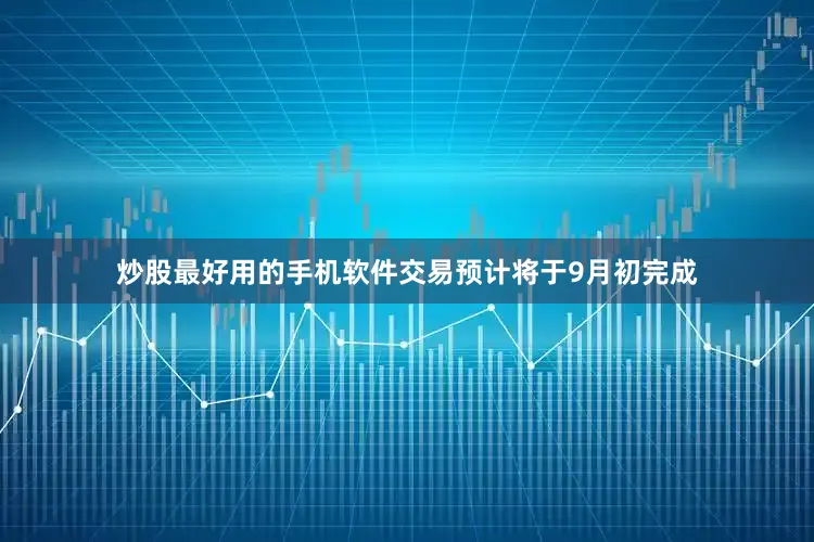 炒股最好用的手机软件交易预计将于9月初完成