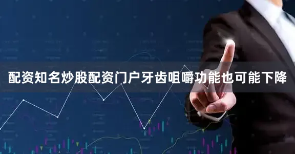 配资知名炒股配资门户牙齿咀嚼功能也可能下降