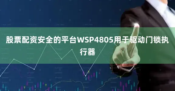 股票配资安全的平台WSP4805用于驱动门锁执行器