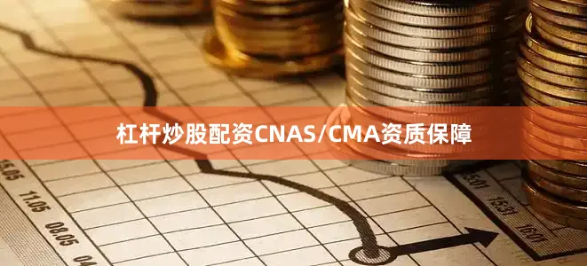 杠杆炒股配资CNAS/CMA资质保障