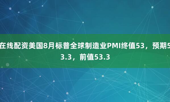 在线配资美国8月标普全球制造业PMI终值53，预期53.3，前值53.3