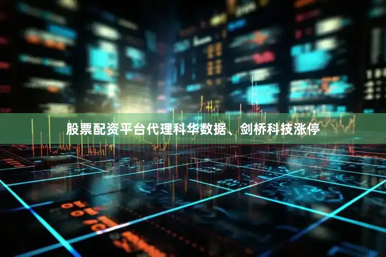 股票配资平台代理科华数据、剑桥科技涨停