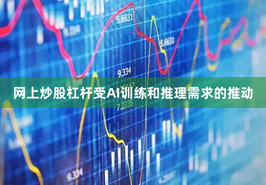 网上炒股杠杆受AI训练和推理需求的推动
