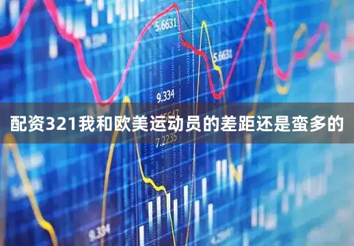 配资321我和欧美运动员的差距还是蛮多的